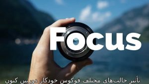 تأثیر حالتهای مختلف فوکوس خودکار دوربین کنون